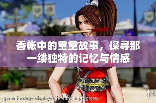 香帐中的重重故事，探寻那一缕独特的记忆与情感