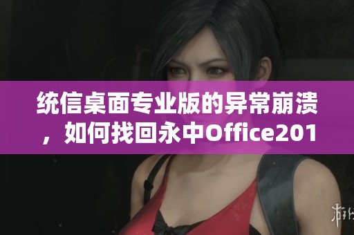 统信桌面专业版的异常崩溃，如何找回永中Office2019专业版软件的数据？