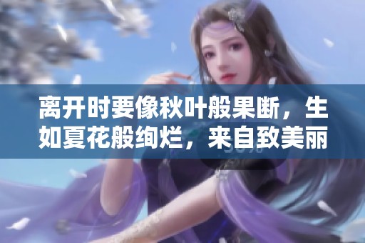 离开时要像秋叶般果断，生如夏花般绚烂，来自致美丽的智慧启示