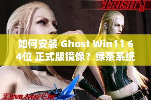 如何安装 Ghost Win11 64位 正式版镜像？绿茶系统的安装步骤详解