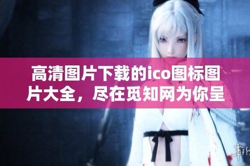 高清图片下载的ico图标图片大全，尽在觅知网为你呈现！