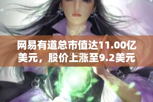 网易有道总市值达11.00亿美元，股价上涨至9.2美元，增幅为6.11%