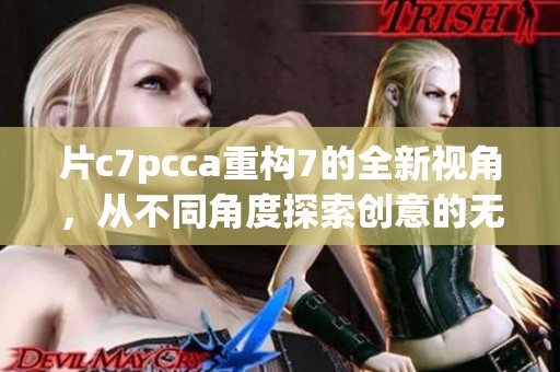 片c7pcca重构7的全新视角，从不同角度探索创意的无限可能性