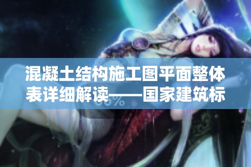 混凝土结构施工图平面整体表详细解读——国家建筑标准设计图集16G101-1的内容解析
