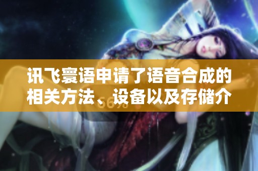 讯飞寰语申请了语音合成的相关方法、设备以及存储介质的专利