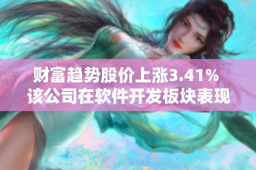 财富趋势股价上涨3.41% 该公司在软件开发板块表现活跃