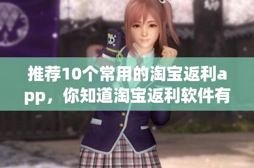 推荐10个常用的淘宝返利app，你知道淘宝返利软件有哪些吗
