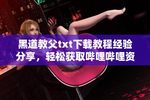 黑道教父txt下载教程经验分享，轻松获取哔哩哔哩资源