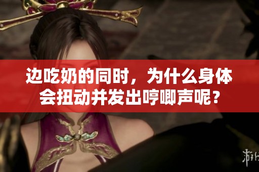 边吃奶的同时，为什么身体会扭动并发出哼唧声呢？