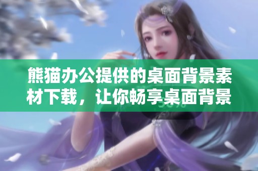 熊猫办公提供的桌面背景素材下载，让你畅享桌面背景图片大全！