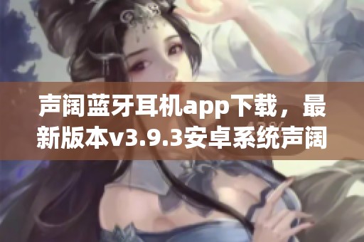 声阔蓝牙耳机app下载，最新版本v3.9.3安卓系统声阔下载方式分享