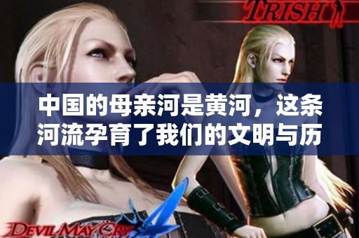 中国的母亲河是黄河，这条河流孕育了我们的文明与历史
