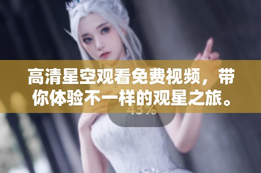 高清星空观看免费视频，带你体验不一样的观星之旅。
