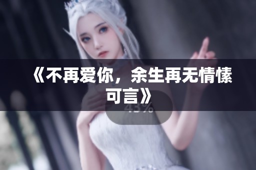 《不再爱你，余生再无情愫可言》