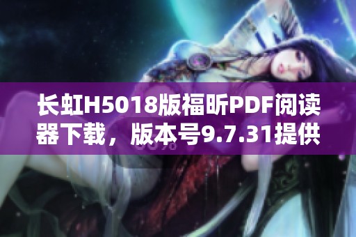 长虹H5018版福昕PDF阅读器下载，版本号9.7.31提供全新体验