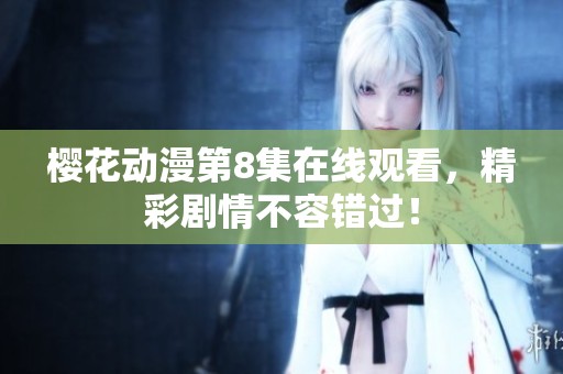 樱花动漫第8集在线观看，精彩剧情不容错过！