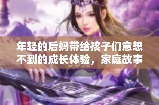 年轻的后妈带给孩子们意想不到的成长体验，家庭故事令人感动。