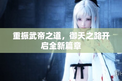 重振武帝之道，御天之路开启全新篇章
