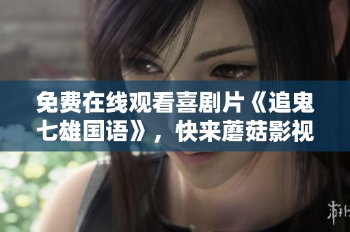 免费在线观看喜剧片《追鬼七雄国语》，快来蘑菇影视观看精彩内容！