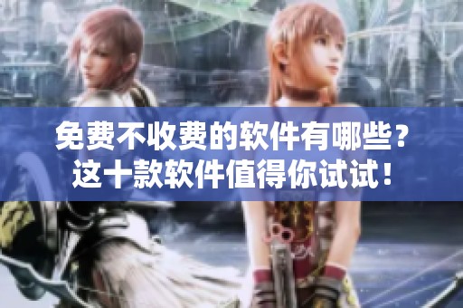 免费不收费的软件有哪些？这十款软件值得你试试！