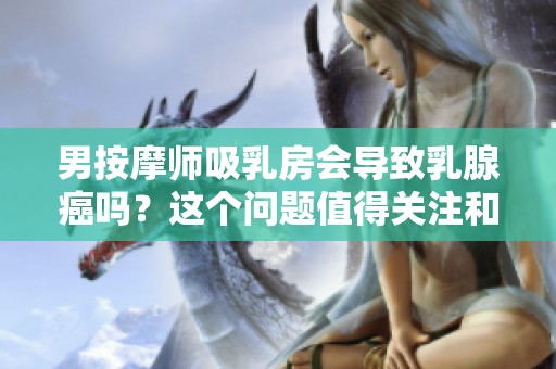 男按摩师吸乳房会导致乳腺癌吗？这个问题值得关注和探讨。