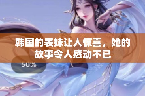 韩国的表妹让人惊喜，她的故事令人感动不已