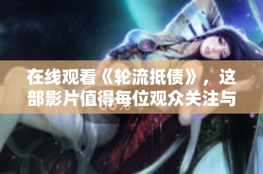 在线观看《轮流抵债》，这部影片值得每位观众关注与期待