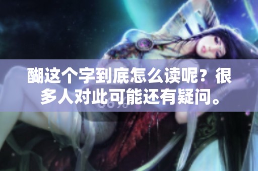 醐这个字到底怎么读呢？很多人对此可能还有疑问。