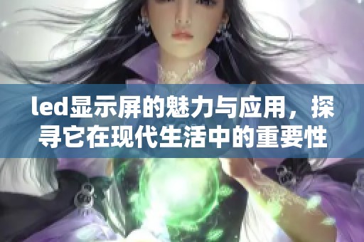 led显示屏的魅力与应用，探寻它在现代生活中的重要性与优势