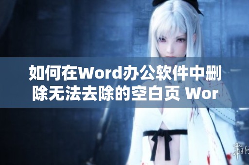 如何在Word办公软件中删除无法去除的空白页 Word实用教程分享