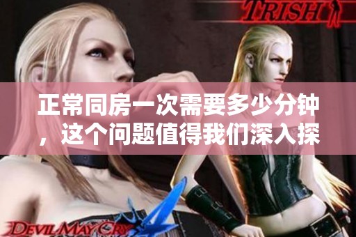 正常同房一次需要多少分钟，这个问题值得我们深入探讨一下