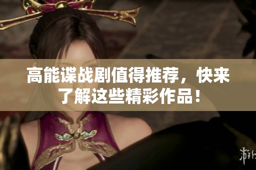 高能谍战剧值得推荐，快来了解这些精彩作品！
