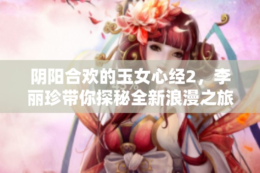阴阳合欢的玉女心经2，李丽珍带你探秘全新浪漫之旅