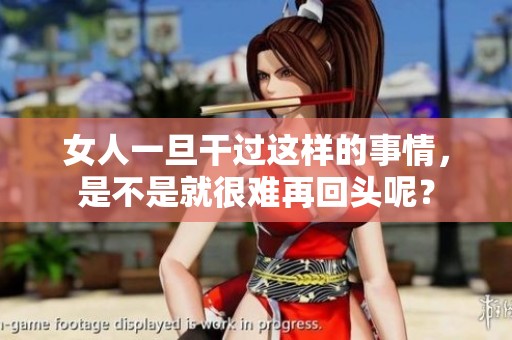 女人一旦干过这样的事情，是不是就很难再回头呢？