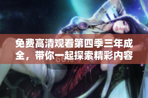 免费高清观看第四季三年成全，带你一起探索精彩内容。