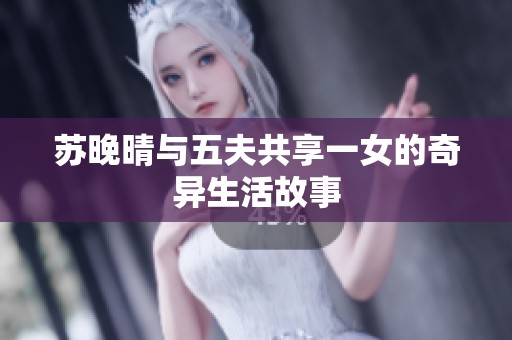 苏晚晴与五夫共享一女的奇异生活故事