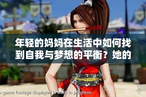 年轻的妈妈在生活中如何找到自我与梦想的平衡？她的故事值得我们深思与借鉴。