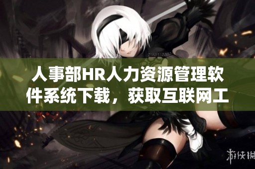 人事部HR人力资源管理软件系统下载，获取互联网工具类资源的全新利器