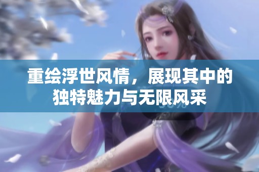 重绘浮世风情，展现其中的独特魅力与无限风采
