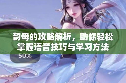 韵母的攻略解析，助你轻松掌握语音技巧与学习方法