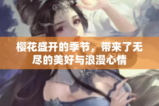 樱花盛开的季节，带来了无尽的美好与浪漫心情