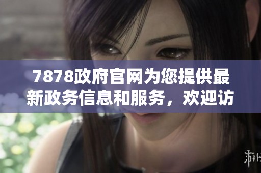 7878政府官网为您提供最新政务信息和服务，欢迎访问了解更多内容