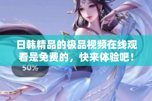 日韩精品的极品视频在线观看是免费的，快来体验吧！