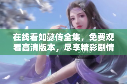 在线看如懿传全集，免费观看高清版本，尽享精彩剧情体验