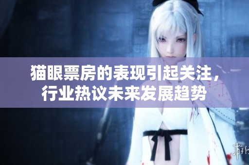 猫眼票房的表现引起关注，行业热议未来发展趋势