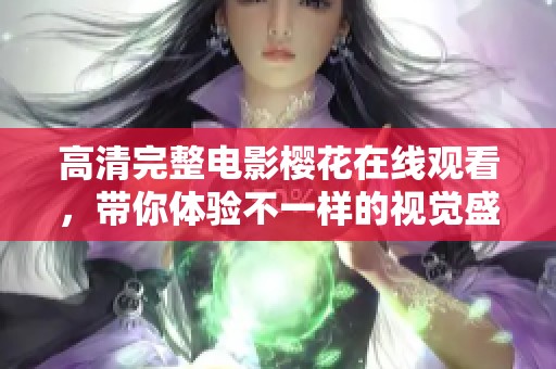 高清完整电影樱花在线观看，带你体验不一样的视觉盛宴