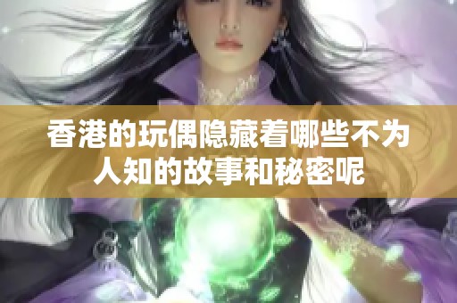 香港的玩偶隐藏着哪些不为人知的故事和秘密呢