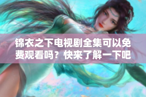 锦衣之下电视剧全集可以免费观看吗？快来了解一下吧！