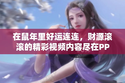 在鼠年里好运连连，财源滚滚的精彩视频内容尽在PP视频，快来观看吧！