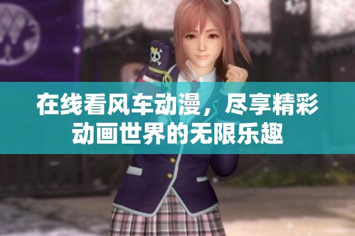 在线看风车动漫，尽享精彩动画世界的无限乐趣